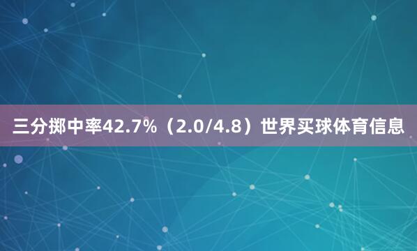 三分掷中率42.7%（2.0/4.8）世界买球体育信息