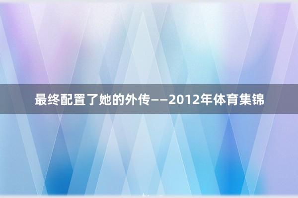 最终配置了她的外传——2012年体育集锦