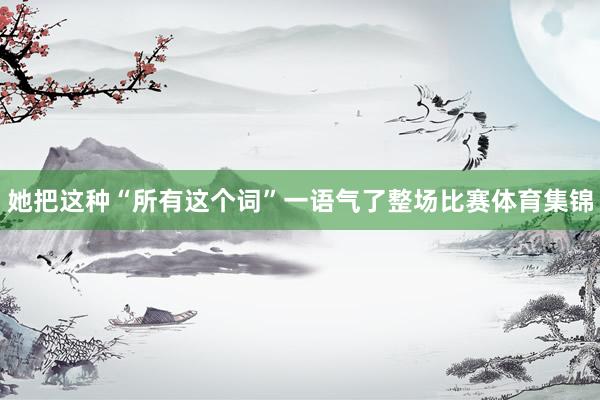 她把这种“所有这个词”一语气了整场比赛体育集锦