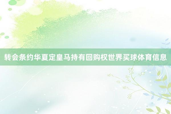 转会条约华夏定皇马持有回购权世界买球体育信息