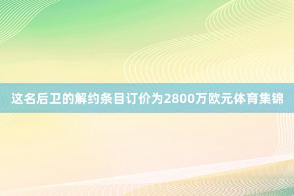 这名后卫的解约条目订价为2800万欧元体育集锦