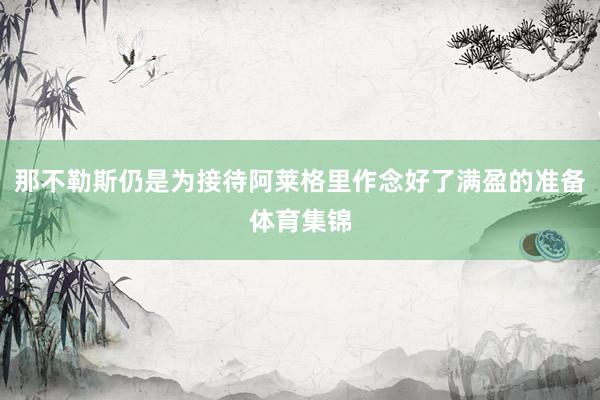 那不勒斯仍是为接待阿莱格里作念好了满盈的准备体育集锦