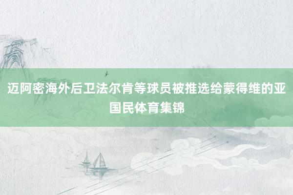 迈阿密海外后卫法尔肯等球员被推选给蒙得维的亚国民体育集锦