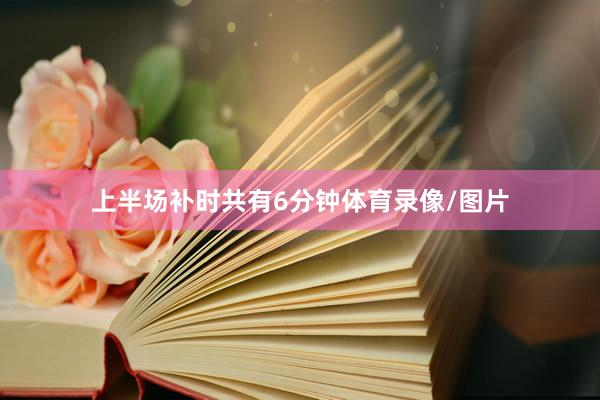 上半场补时共有6分钟体育录像/图片