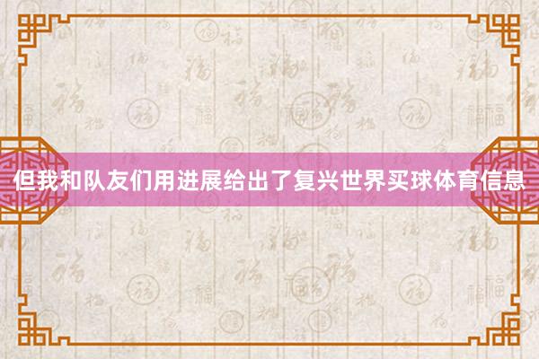 但我和队友们用进展给出了复兴世界买球体育信息
