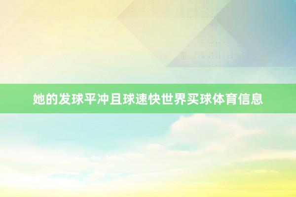 她的发球平冲且球速快世界买球体育信息