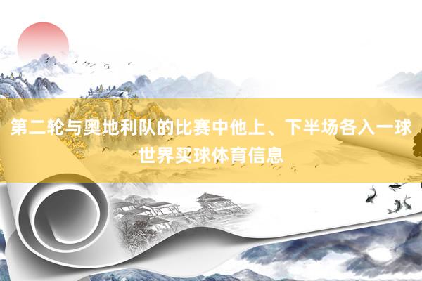第二轮与奥地利队的比赛中他上、下半场各入一球世界买球体育信息